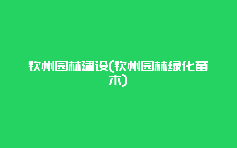 钦州园林建设(钦州园林绿化苗木)