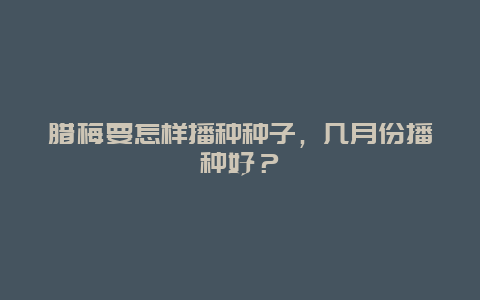 腊梅要怎样播种种子，几月份播种好？