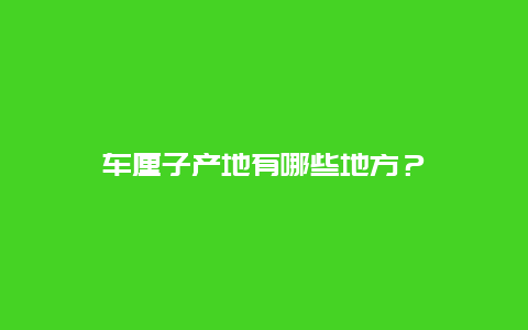 车厘子产地有哪些地方？