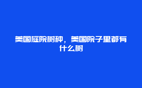 美国庭院树种，美国院子里都有什么树