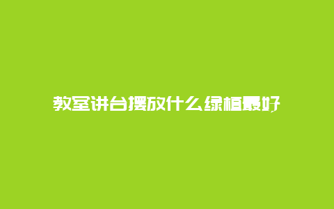 教室讲台摆放什么绿植最好