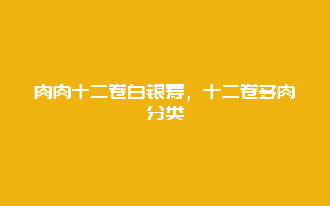 肉肉十二卷白银寿，十二卷多肉分类