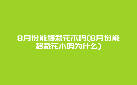 8月份能移栽花木吗(8月份能移栽花木吗为什么)