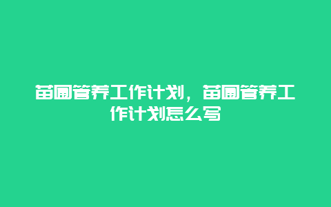 苗圃管养工作计划，苗圃管养工作计划怎么写