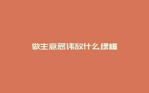 做生意忌讳放什么绿植