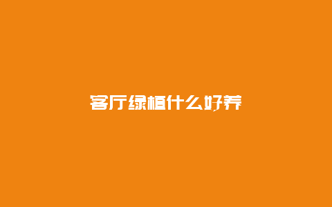 客厅绿植什么好养