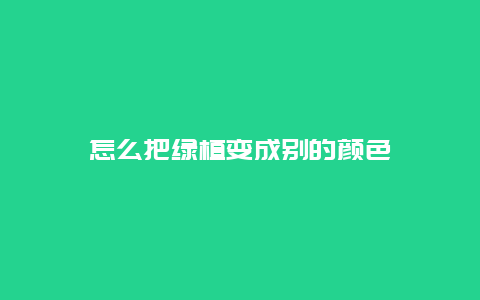 怎么把绿植变成别的颜色