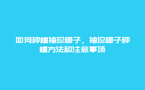 如何种植袖珍椰子，袖珍椰子种植方法和注意事项