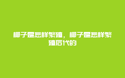 椰子是怎样繁殖，椰子是怎样繁殖后代的