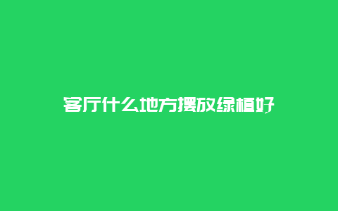 客厅什么地方摆放绿植好