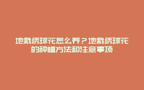 地栽绣球花怎么养？地栽绣球花的种植方法和注意事项