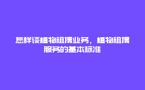 怎样谈植物租摆业务，植物租摆服务的基本标准