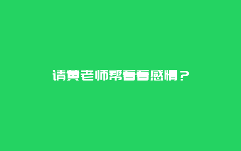 请黄老师帮看看感情？