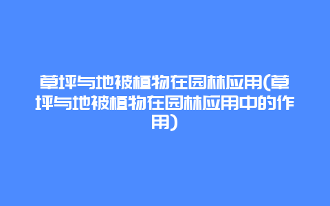 草坪与地被植物在园林应用(草坪与地被植物在园林应用中的作用)