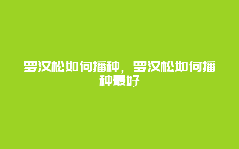 罗汉松如何播种，罗汉松如何播种最好