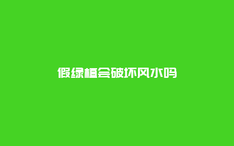 假绿植会破坏风水吗