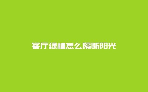 客厅绿植怎么隔断阳光