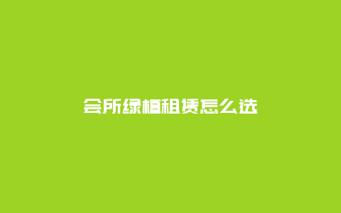 会所绿植租赁怎么选