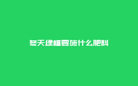 冬天绿植要施什么肥料