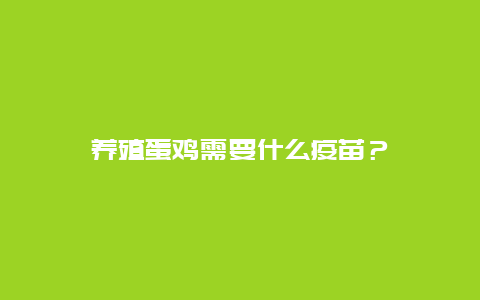 养殖蛋鸡需要什么疫苗？