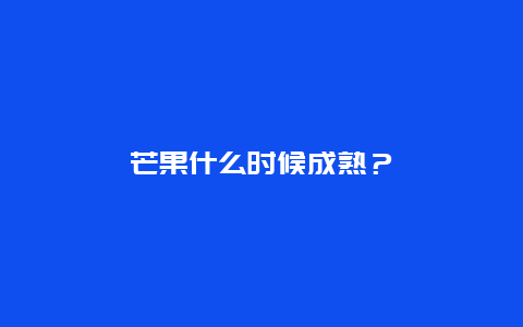 芒果什么时候成熟？