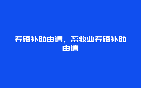 养殖补助申请，畜牧业养殖补助申请