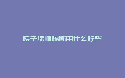 院子绿植隔断用什么好些