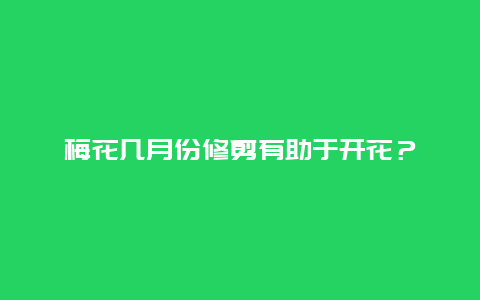 梅花几月份修剪有助于开花？