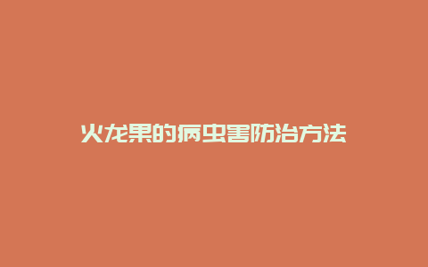 火龙果的病虫害防治方法