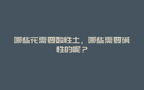 哪些花需要酸性土，哪些需要碱性的呢？