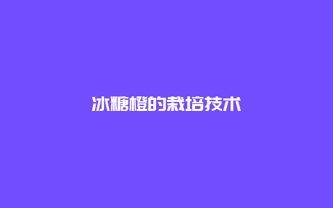 冰糖橙的栽培技术