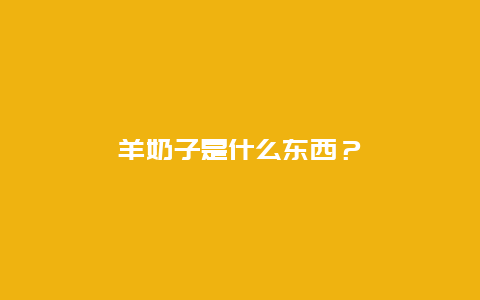 羊奶子是什么东西？