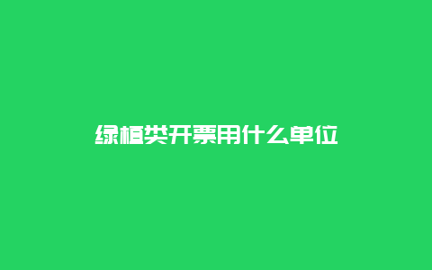 绿植类开票用什么单位