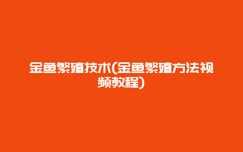 金鱼繁殖技术(金鱼繁殖方法视频教程)