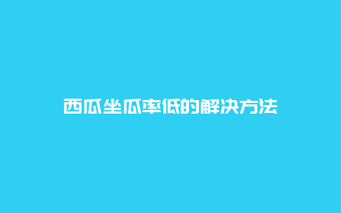 西瓜坐瓜率低的解决方法