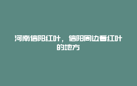 河南信阳红叶，信阳周边看红叶的地方