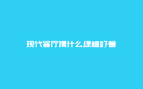 现代客厅摆什么绿植好看