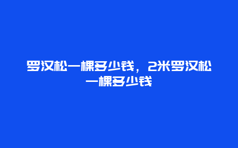 罗汉松一棵多少钱，2米罗汉松一棵多少钱