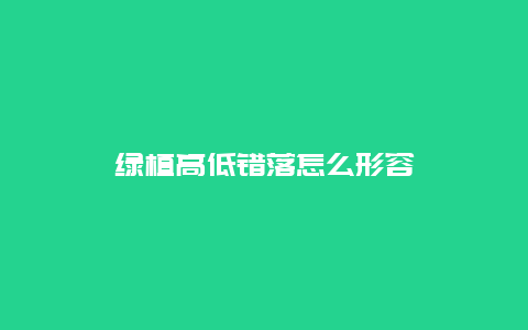 绿植高低错落怎么形容