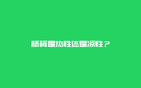 杨梅是热性还是凉性？