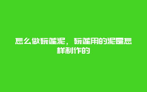 怎么做碗莲泥，碗莲用的泥是怎样制作的