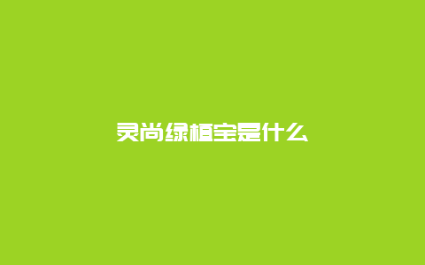 灵尚绿植宝是什么