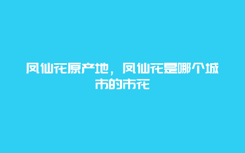 凤仙花原产地，凤仙花是哪个城市的市花