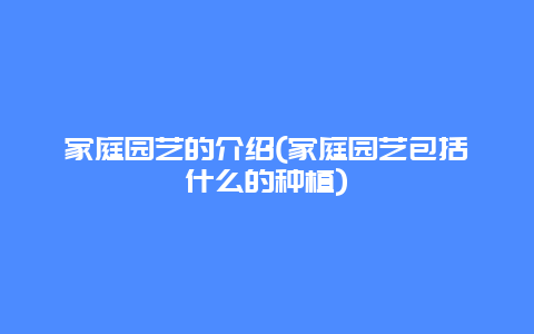 家庭园艺的介绍(家庭园艺包括什么的种植)