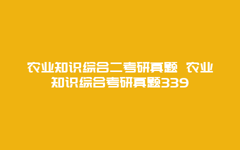 农业知识综合二考研真题 农业知识综合考研真题339