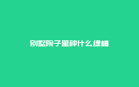 别墅院子里种什么绿植