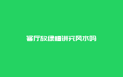 客厅放绿植讲究风水吗