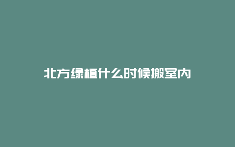 北方绿植什么时候搬室内