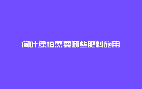 阔叶绿植需要哪些肥料施用