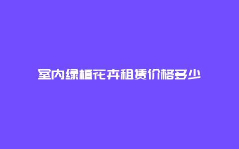 室内绿植花卉租赁价格多少